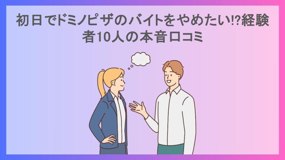 初日でドミノピザのバイトをやめたい!?経験者10人の本音口コミ